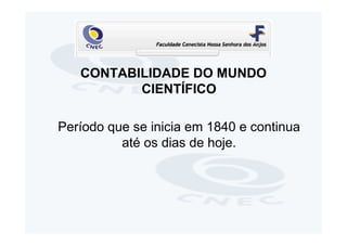 CONTABILIDADE DO MUNDO
          CIENTÍFICO

Período que se inicia em 1840 e continua
          até os dias de hoje.
 