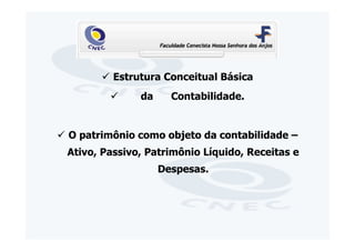Estrutura Conceitual Básica
              da     Contabilidade.


O patrimônio como objeto da contabilidade –
Ativo, Passivo, Patrimônio Líquido, Receitas e
                   Despesas.
 