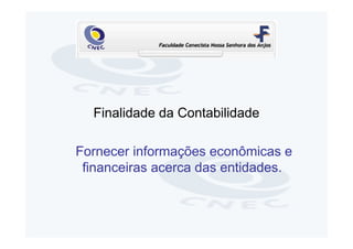 Finalidade da Contabilidade

Fornecer informações econômicas e
 financeiras acerca das entidades.
 