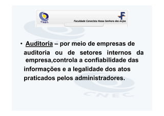 • Auditoria – por meio de empresas de
 auditoria ou de setores internos da
  empresa,controla a confiabilidade das
 informações e a legalidade dos atos
 praticados pelos administradores.
 