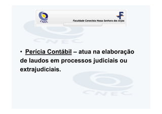 • Perícia Contábil – atua na elaboração
de laudos em processos judiciais ou
extrajudiciais.
 