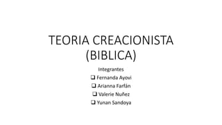 TEORIA CREACIONISTA
(BIBLICA)
Integrantes
 Fernanda Ayovi
 Arianna Farfán
 Valerie Nuñez
 Yunan Sandoya
 