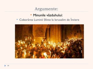  
Argumente:
 Minunile văzduhului:
 Coborârea Luminii Sfinte la Ierusalim de Înviere
14
 