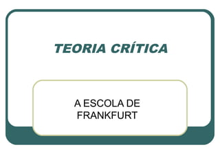 TEORIA CRÍTICA



  A ESCOLA DE
  FRANKFURT
 