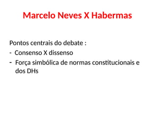Marcelo Neves X Habermas
Pontos centrais do debate :
- Consenso X dissenso
- Força simbólica de normas constitucionais e
dos DHs
 
