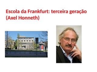 Escola da Frankfurt: terceira geração
(Axel Honneth)
 