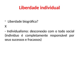 Liberdade individual
- Liberdade biográfica?
X
- Individualismo: desconexão com o todo social
(indivíduo é completamente responsável por
seus sucessos e fracassos)
 