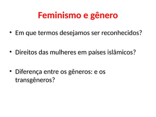 Feminismo e gênero
• Em que termos desejamos ser reconhecidos?
• Direitos das mulheres em países islâmicos?
• Diferença entre os gêneros: e os
transgêneros?
 