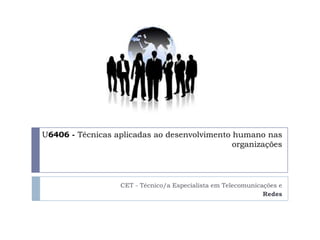 U6406 - Técnicas aplicadas ao desenvolvimento humano nas
                                              organizações




                  CET - Técnico/a Especialista em Telecomunicações e
                                                              Redes
 
