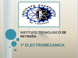 INSTITUTO TECNOLIGICO DE
REYNOSA

1º ELECTROMECANICA
 