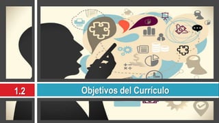 1.2 Objetivos del Currículo
 