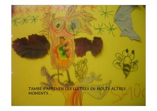 TAMBÉ S’APRENEN LES LLETRES EN MOLTS ALTRES
MOMENTS…
 