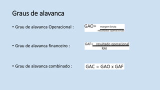 Graus de alavanca
• Grau de alavanca Operacional :
• Grau de alavanca financeiro :
• Grau de alavanca combinado :
 