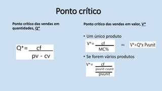Ponto crítico
Ponto crítico das vendas em valor, V*
Ponto crítico das vendas em
quantidades, Q*
• Um único produto
• Se forem vários produtos
ou
 
