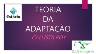 TEORIA
DA
ADAPTAÇÃO
CALLISTA ROY
 