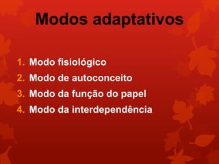 Modos adaptativos 
1. Modo fisiológico 
2. Modo de autoconceito 
3. Modo da função do papel 
4. Modo da interdependência 
 