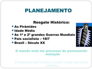 PLANEJAMENTO
Resgate Histórico:
As Pirâmides
Idade Média
As 1ª e 2ª grandes Guerras Mundiais
País socialista – 18l7
Brasil – Século XX
O mundo está em processo de permanente
mutação
O conceito de “velho e novo” cada vez mais
relativo.
 