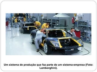 Um sistema de produção que faz parte de um sistema-empresa (Foto:
Lamborghini).
 