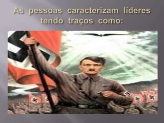 As  pessoas  caracterizam  líderes tendo  traços  como:InteligênciaPersonalidade  sociável,Fortes  habilidade  verbais,  Agressividade,  Compreensão Disposição  para  o  trabalho.