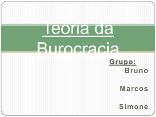Teoria da
Burocracia
        Grupo:
           Bruno

             Marcos

          Simone
 