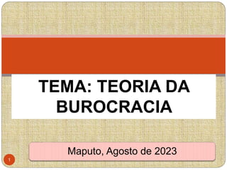 Maputo, Agosto de 2023
TEMA: TEORIA DA
BUROCRACIA
1
 