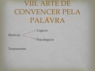 VIII. ARTE DE
CONVENCER PELA

PALAVRA
Lógicos
Motivos:
Psicológicos
Treinamento

 