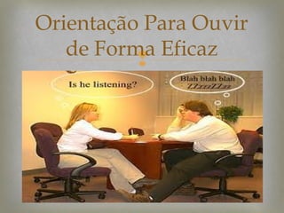 Orientação Para Ouvir
de Forma Eficaz


 