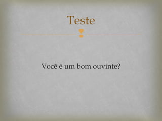 Teste

Você é um bom ouvinte?

 