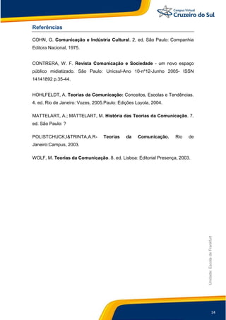 14
Unidade:EscoladeFrankfurt
Referências
COHN, G. Comunicação e Indústria Cultural. 2. ed. São Paulo: Companhia
Editora Na...