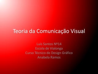 Teoria da Comunicação Visual 
Luís Santos Nº14 
Escola de Vialonga 
Curso Técnico de Design Gráfico 
Anabela Ramos 
 