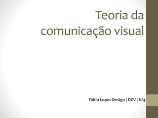 Teoria da
comunicação visual
Fábio Lopes Design | DCV | Nº4
 
