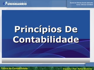 Escola de Ciências Sociais Aplicadas
Curso: Ciências Contábeis
Teoria da ContabilidadeTeoria da Contabilidade Expositor: Prof. Rafael Medeiros
Princípios DePrincípios De
ContabilidadeContabilidade
 