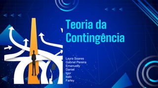 Teoria da
Contingência
Layra Soares
Gabriel Pereira
Emanuelly
Daniel
Igor
Italo
Farley
 