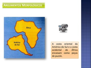 ARGUMENTOS MORFOLÓGICOS




                          A costa oriental da
                          América do Sul e a costa
                          ocidental de África
                          encaixam como peças
                          de puzzle.
 