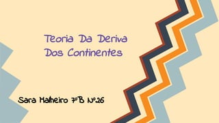 Teoria Da Deriva
Dos Continentes

Sara Malheiro 7ºB Nº26

 