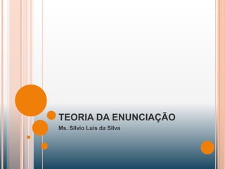 TEORIA DA ENUNCIAÇÃO
Ms. Silvio Luis da Silva

 
