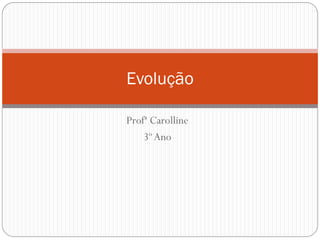 Profª Carolline
3ºAno
Evolução
 