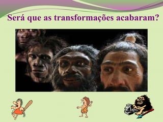 Será que as transformações acabaram?
 