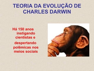TEORIA DA EVOLUÇÃO DE CHARLES DARWIN Há 150 anos  instigando cientistas e  despertando  polêmicas nos meios sociais 