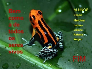 Bem como a de todos os seres vivos FIM ALUNOS:  Cosme Heloisa Larissa Lidiane Rafaela Wagno 