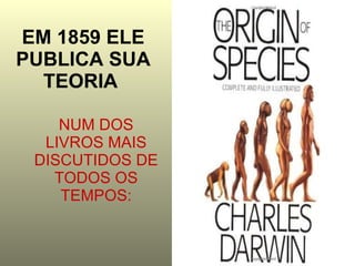 EM 1859 ELE PUBLICA SUA TEORIA   NUM DOS LIVROS MAIS DISCUTIDOS DE TODOS OS TEMPOS: 