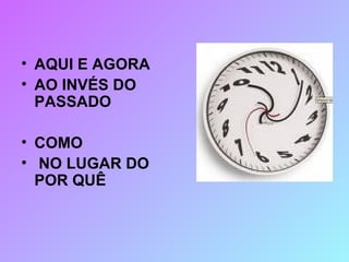 AQUI E AGORA  AO INVÉS DO PASSADO COMO NO LUGAR DO POR QUÊ 