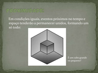 Em condições iguais, eventos próximos no tempo e
espaço tenderão a permanecer unidos, formando um
só todo:




                                   É um cubo grande
                                   ou pequeno?
 