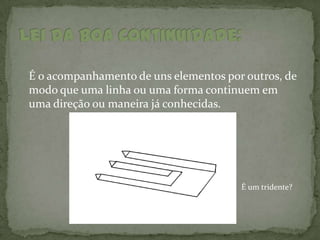 É o acompanhamento de uns elementos por outros, de
modo que uma linha ou uma forma continuem em
uma direção ou maneira já conhecidas.




                                       É um tridente?
 