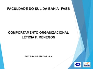 FACULDADE DO SUL DA BAHIA- FASB
COMPORTAMENTO ORGANIZACIONAL
LETICIA F. MENEGON
TEIXEIRA DE FREITAS - BA
 