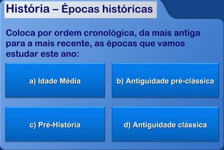 História – Épocas históricas

Coloca por ordem cronológica, da mais antiga
para a mais recente, as épocas que vamos
estudar este ano:


     a) Idade Média      b) Antiguidade pré-clássica




     c) Pré-História      d) Antiguidade clássica
 