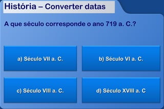 História – Converter datas

A que século corresponde o ano 719 a. C.?




    a) Século VII a. C.      b) Século VI a. C.




   c) Século VIII a. C.     d) Século XVIII a. C
 