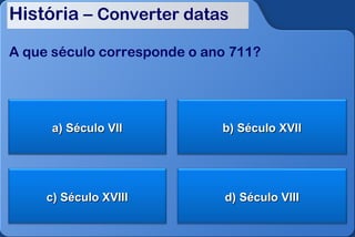 História – Converter datas

A que século corresponde o ano 711?




      a) Século VII          b) Século XVII




     c) Século XVIII          d) Século VIII
 
