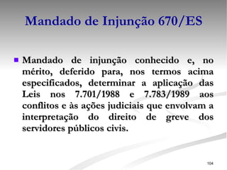 Mandado de Injunção 670/ES Mandado de injunção conhecido e, no mérito, deferido para, nos termos acima especificados, determinar a aplicação das Leis nos 7.701/1988 e 7.783/1989 aos conflitos e às ações judiciais que envolvam a interpretação do direito de greve dos servidores públicos civis.   