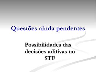 Questões ainda pendentes Possibilidades das decisões aditivas no STF 